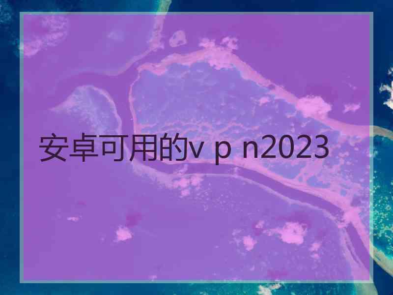 安卓可用的v p n2023